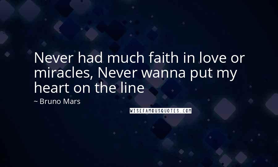 Bruno Mars Quotes: Never had much faith in love or miracles, Never wanna put my heart on the line