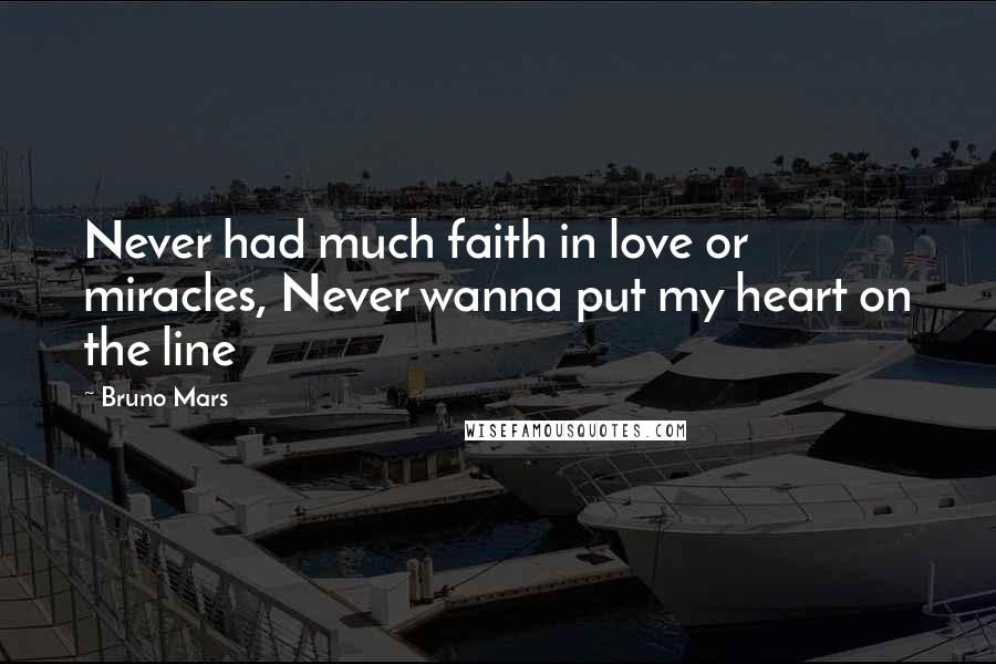 Bruno Mars Quotes: Never had much faith in love or miracles, Never wanna put my heart on the line