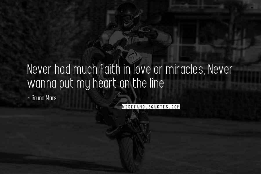 Bruno Mars Quotes: Never had much faith in love or miracles, Never wanna put my heart on the line