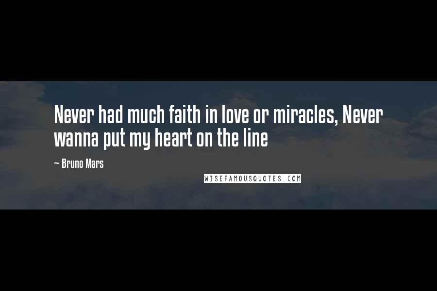 Bruno Mars Quotes: Never had much faith in love or miracles, Never wanna put my heart on the line