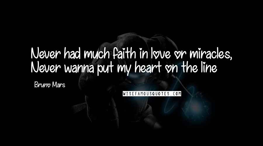 Bruno Mars Quotes: Never had much faith in love or miracles, Never wanna put my heart on the line