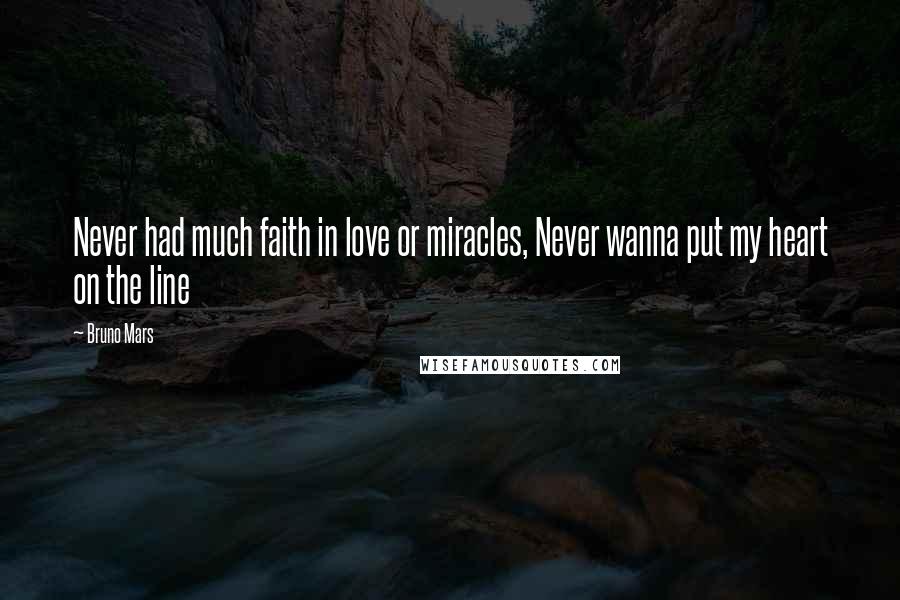 Bruno Mars Quotes: Never had much faith in love or miracles, Never wanna put my heart on the line