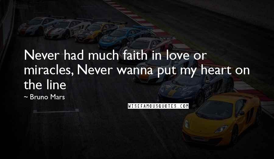 Bruno Mars Quotes: Never had much faith in love or miracles, Never wanna put my heart on the line