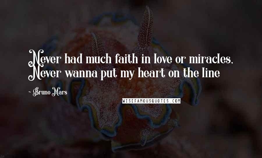 Bruno Mars Quotes: Never had much faith in love or miracles, Never wanna put my heart on the line