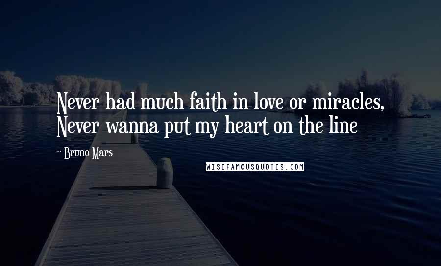 Bruno Mars Quotes: Never had much faith in love or miracles, Never wanna put my heart on the line