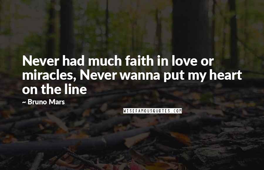 Bruno Mars Quotes: Never had much faith in love or miracles, Never wanna put my heart on the line