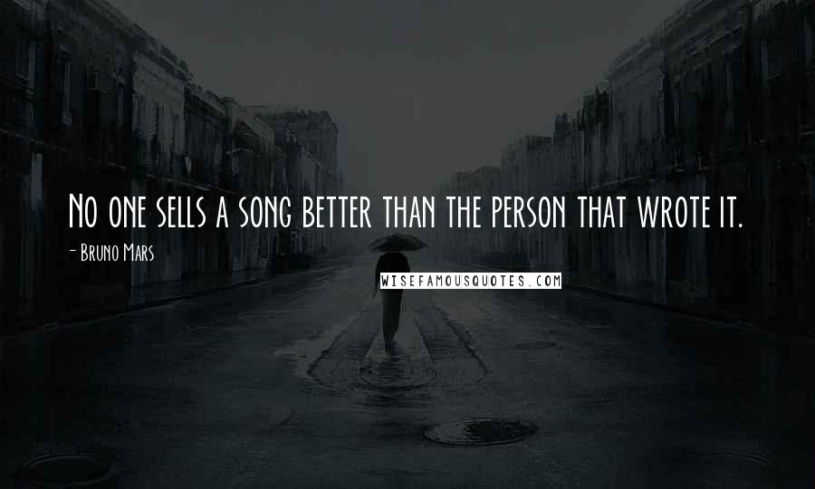 Bruno Mars Quotes: No one sells a song better than the person that wrote it.