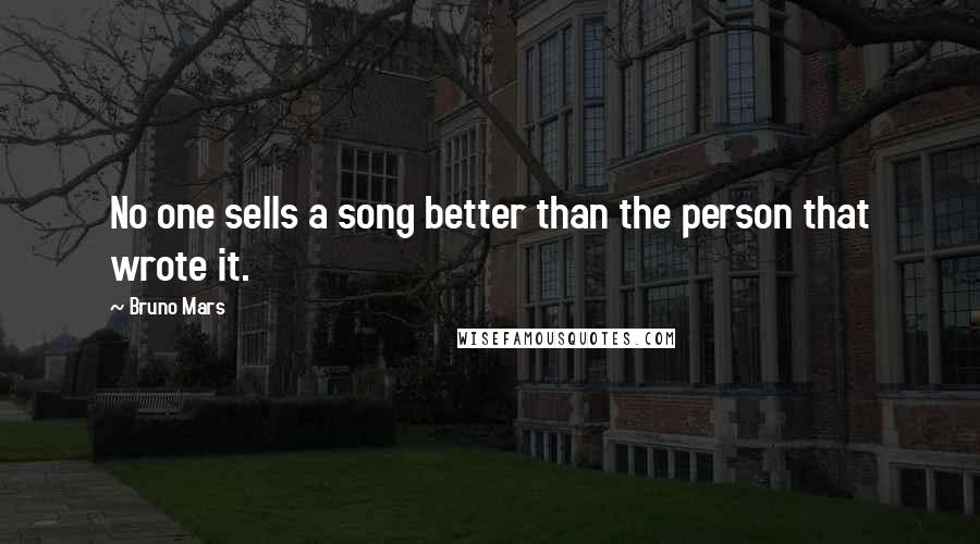 Bruno Mars Quotes: No one sells a song better than the person that wrote it.