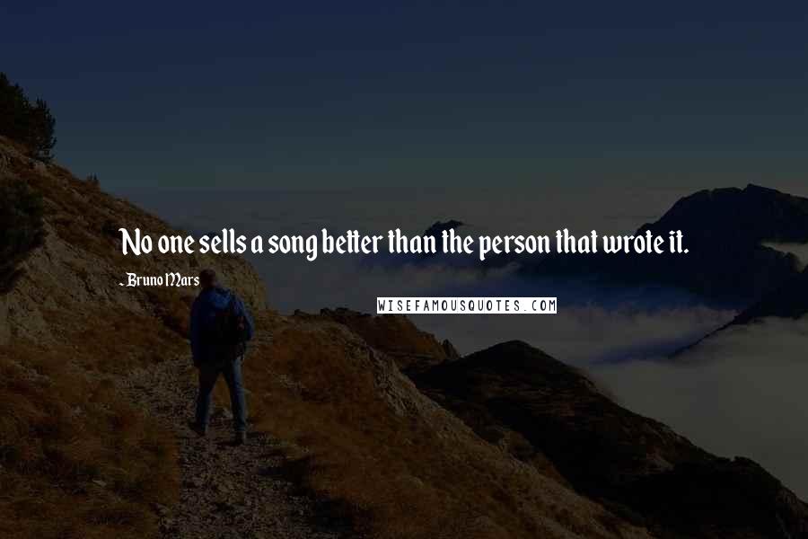 Bruno Mars Quotes: No one sells a song better than the person that wrote it.
