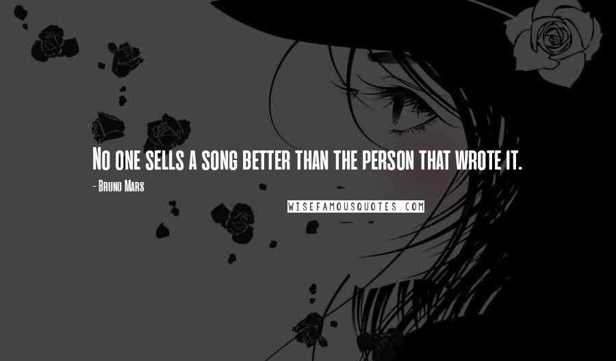 Bruno Mars Quotes: No one sells a song better than the person that wrote it.