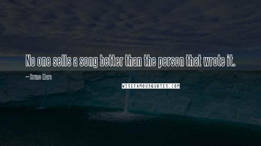 Bruno Mars Quotes: No one sells a song better than the person that wrote it.