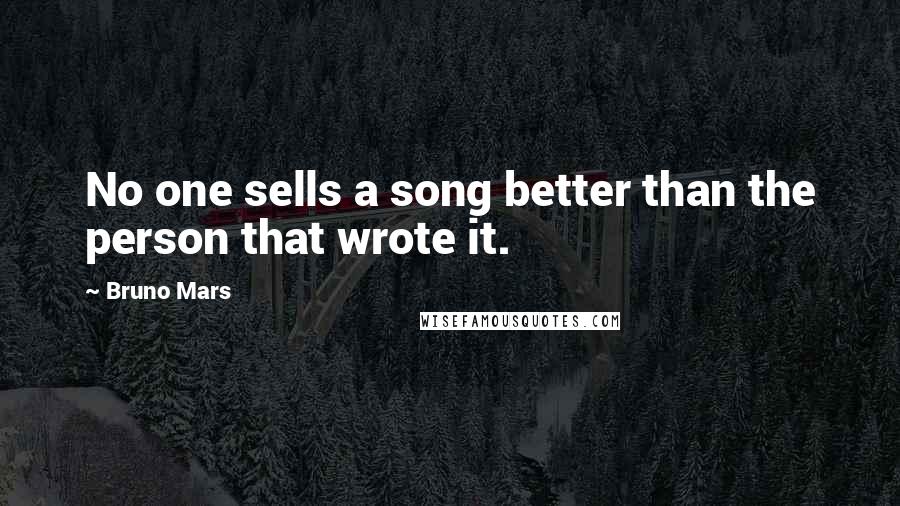 Bruno Mars Quotes: No one sells a song better than the person that wrote it.