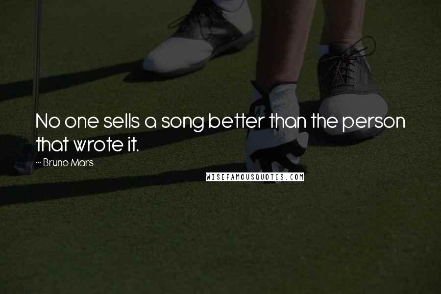 Bruno Mars Quotes: No one sells a song better than the person that wrote it.