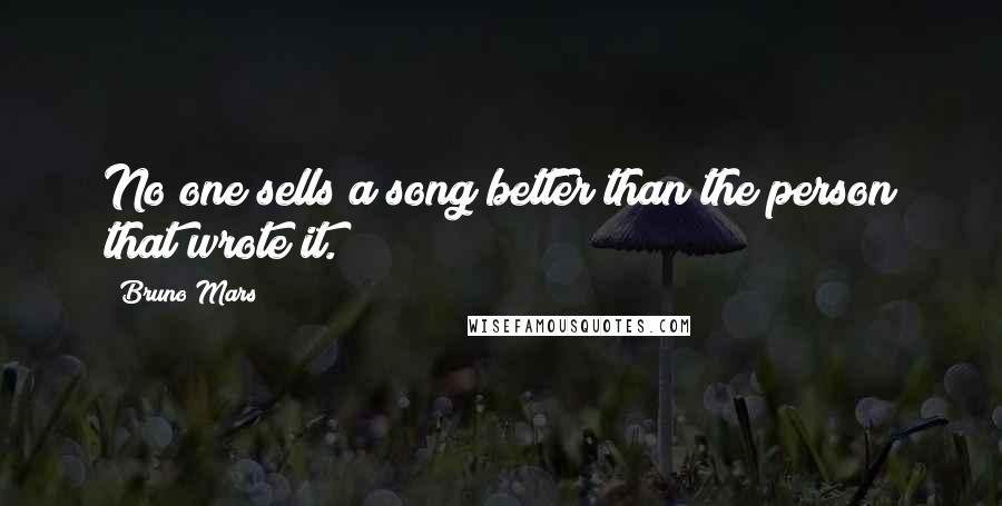 Bruno Mars Quotes: No one sells a song better than the person that wrote it.