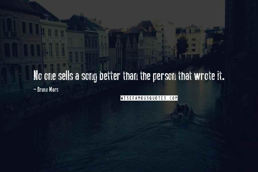 Bruno Mars Quotes: No one sells a song better than the person that wrote it.