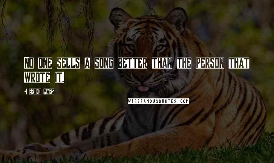 Bruno Mars Quotes: No one sells a song better than the person that wrote it.