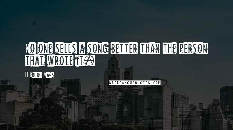 Bruno Mars Quotes: No one sells a song better than the person that wrote it.