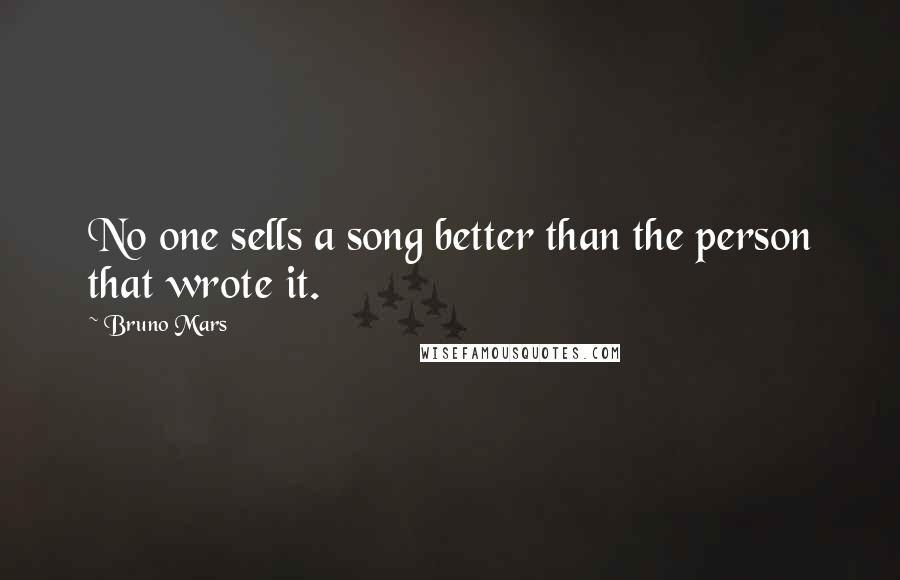 Bruno Mars Quotes: No one sells a song better than the person that wrote it.