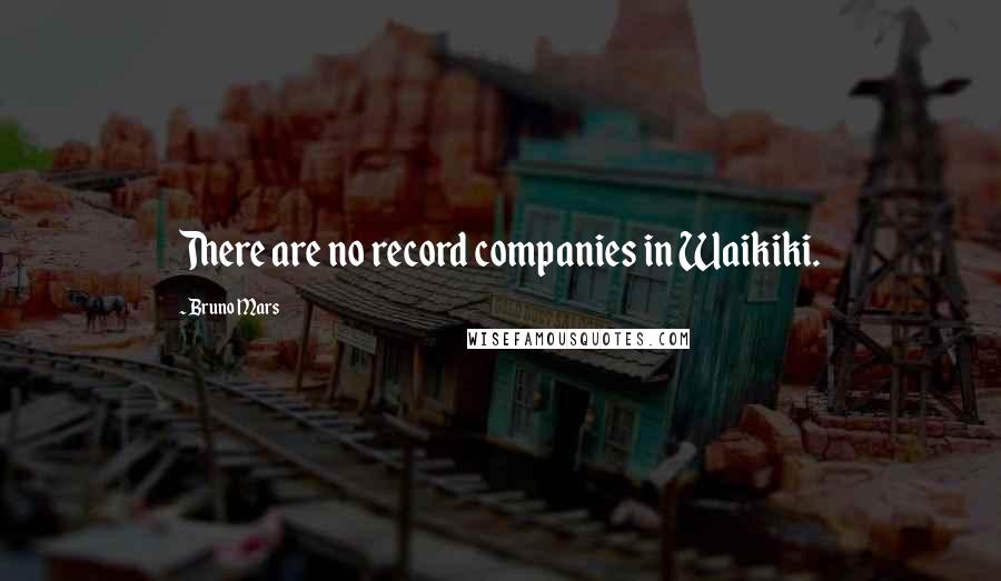 Bruno Mars Quotes: There are no record companies in Waikiki.