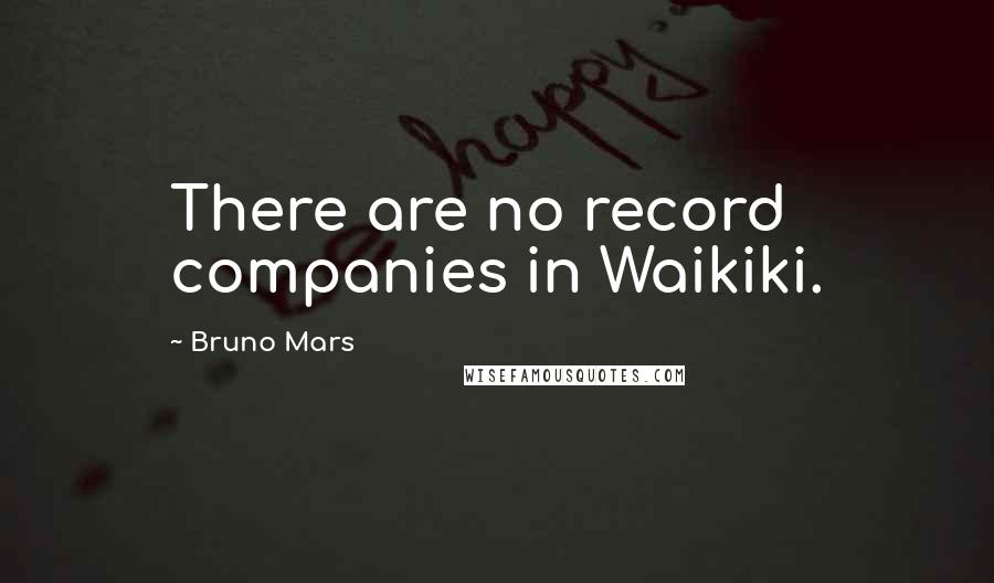 Bruno Mars Quotes: There are no record companies in Waikiki.