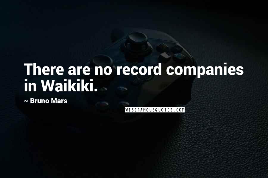 Bruno Mars Quotes: There are no record companies in Waikiki.