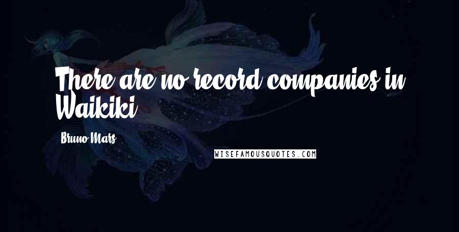 Bruno Mars Quotes: There are no record companies in Waikiki.