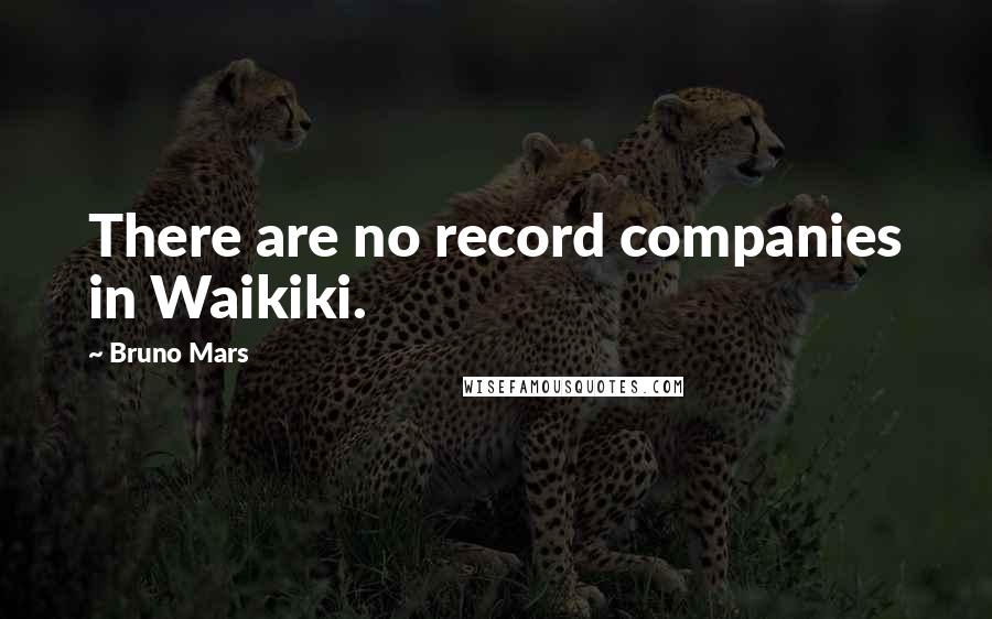 Bruno Mars Quotes: There are no record companies in Waikiki.