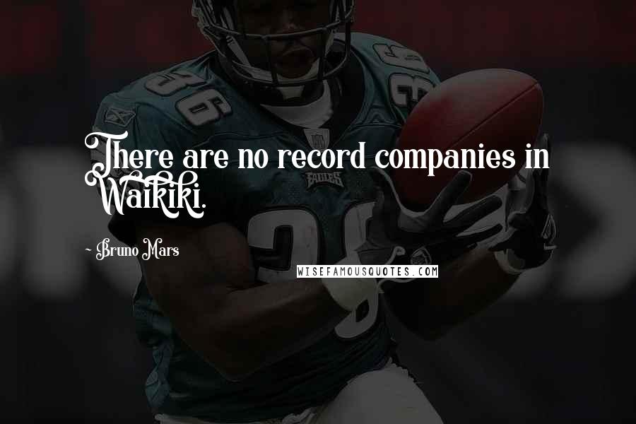 Bruno Mars Quotes: There are no record companies in Waikiki.