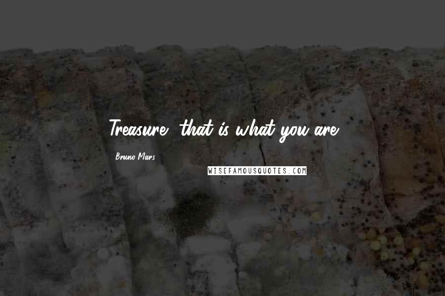 Bruno Mars Quotes: Treasure, that is what you are
