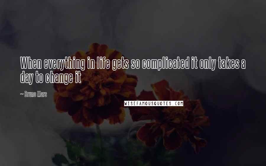 Bruno Mars Quotes: When everything in life gets so complicated it only takes a day to change it