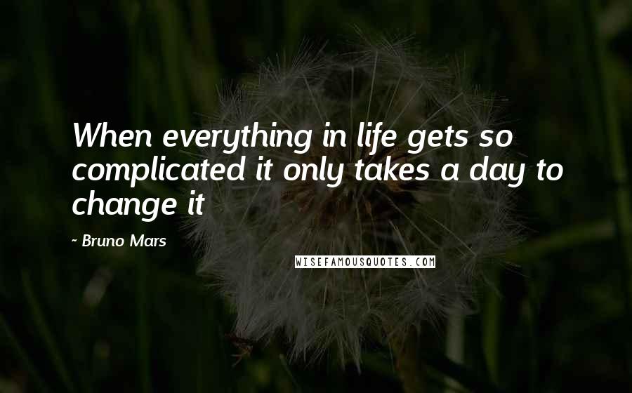 Bruno Mars Quotes: When everything in life gets so complicated it only takes a day to change it