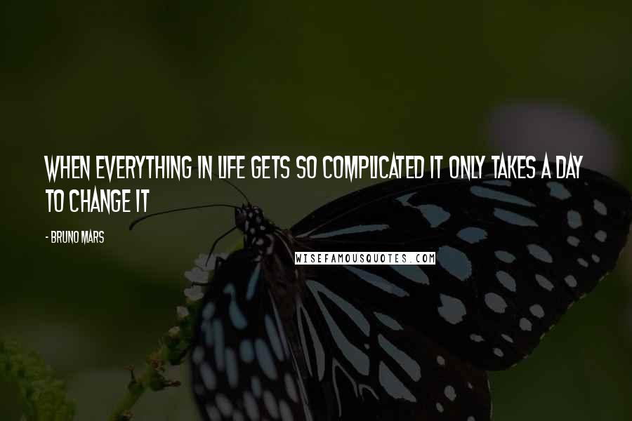 Bruno Mars Quotes: When everything in life gets so complicated it only takes a day to change it