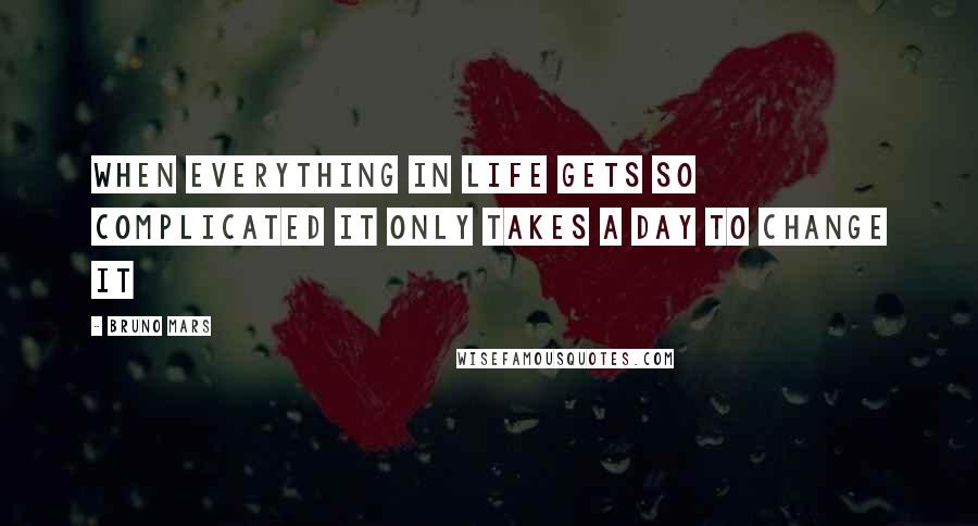 Bruno Mars Quotes: When everything in life gets so complicated it only takes a day to change it