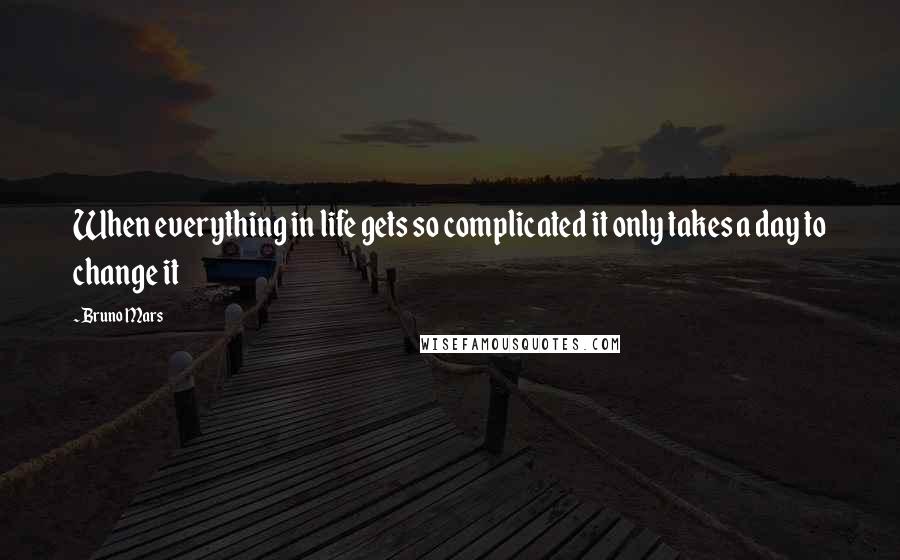 Bruno Mars Quotes: When everything in life gets so complicated it only takes a day to change it