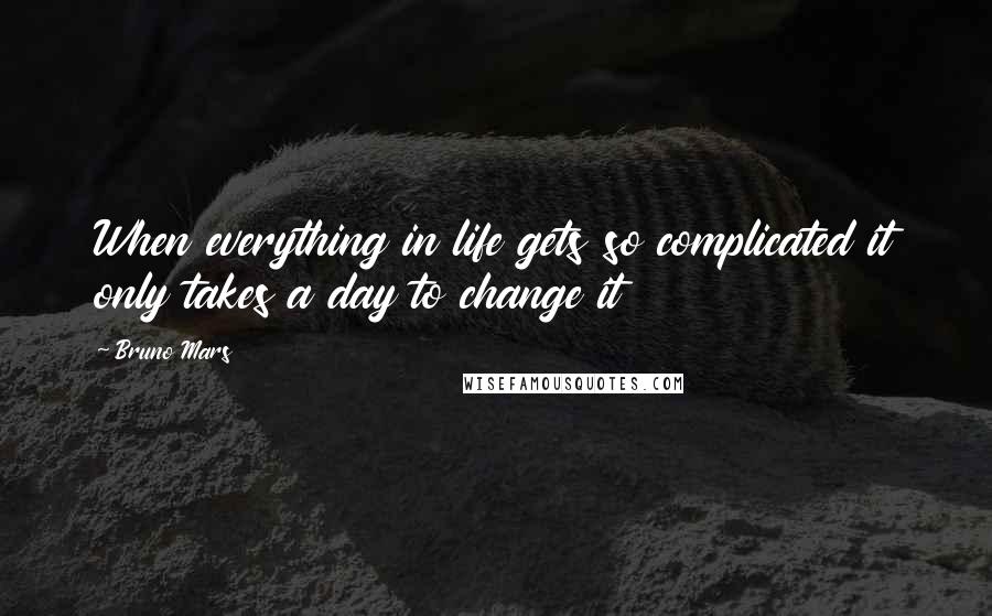 Bruno Mars Quotes: When everything in life gets so complicated it only takes a day to change it