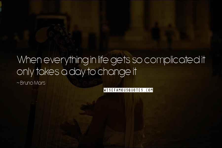 Bruno Mars Quotes: When everything in life gets so complicated it only takes a day to change it