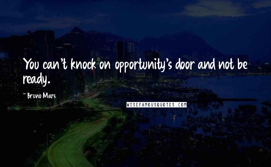 Bruno Mars Quotes: You can't knock on opportunity's door and not be ready.