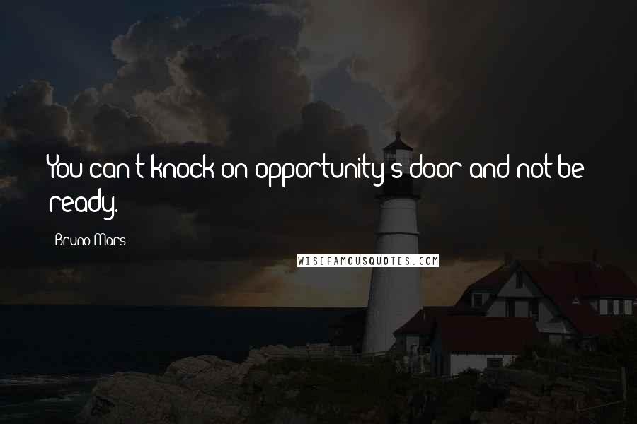 Bruno Mars Quotes: You can't knock on opportunity's door and not be ready.
