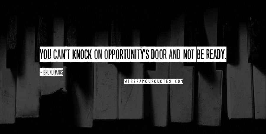 Bruno Mars Quotes: You can't knock on opportunity's door and not be ready.