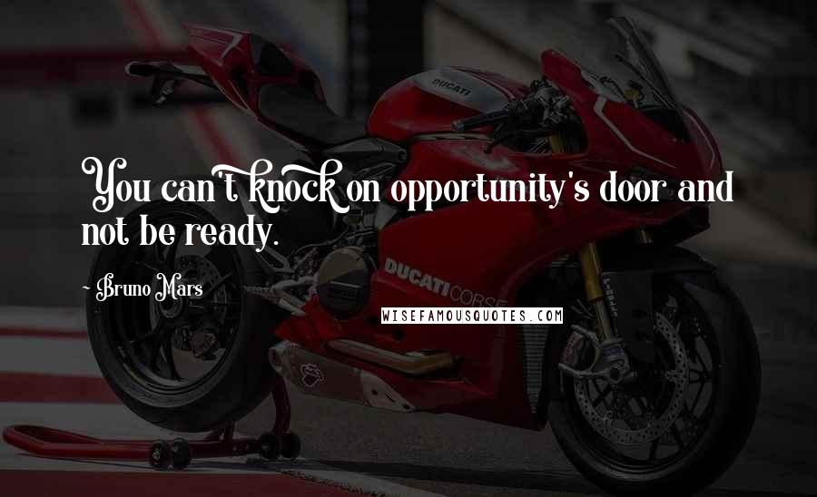 Bruno Mars Quotes: You can't knock on opportunity's door and not be ready.