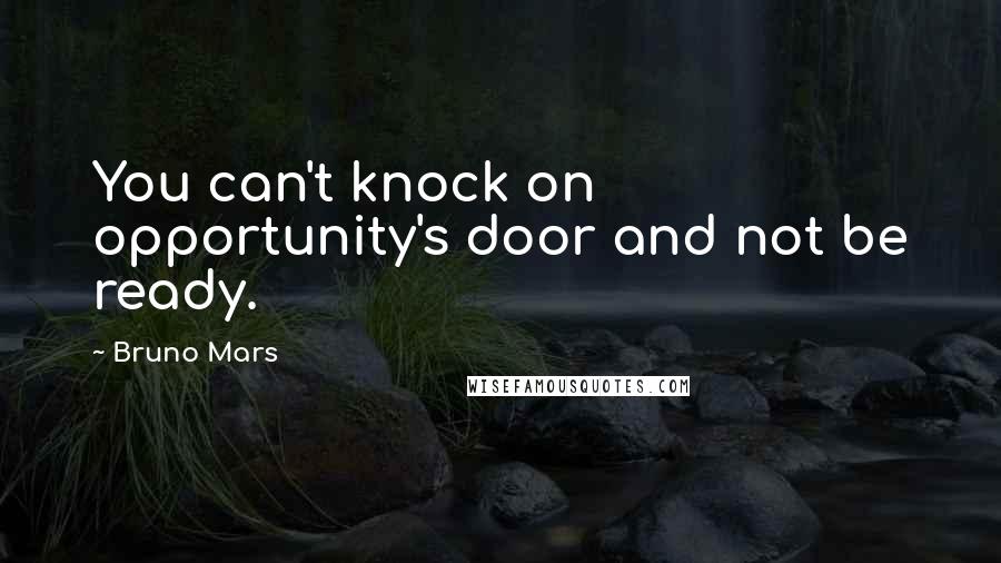 Bruno Mars Quotes: You can't knock on opportunity's door and not be ready.