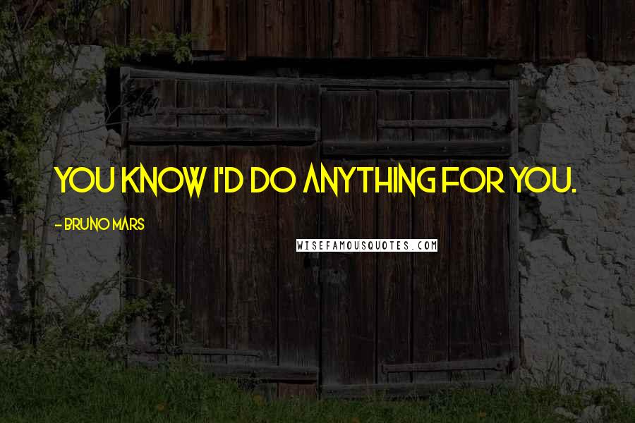 Bruno Mars Quotes: You know I'd do anything for you.