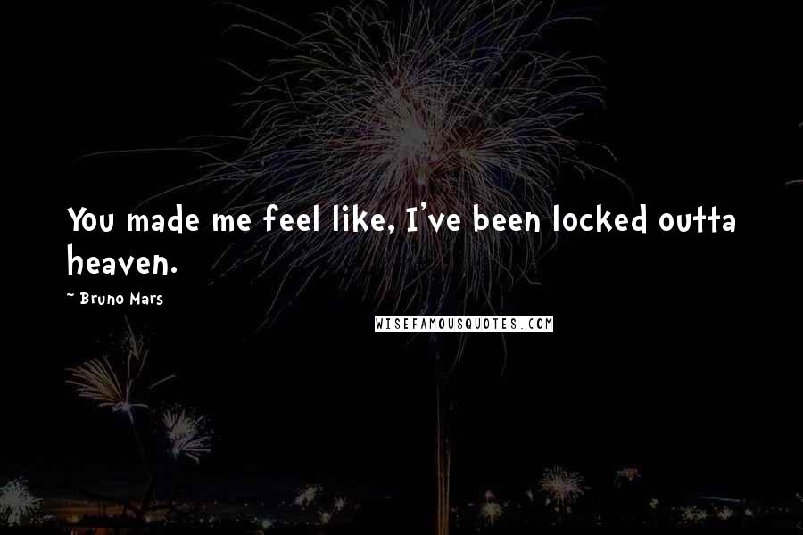 Bruno Mars Quotes: You made me feel like, I've been locked outta heaven.