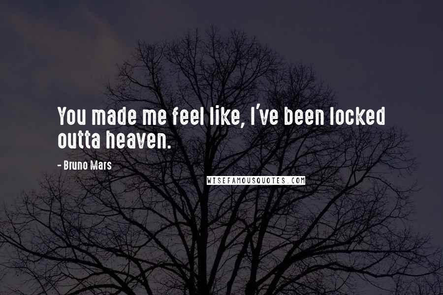 Bruno Mars Quotes: You made me feel like, I've been locked outta heaven.