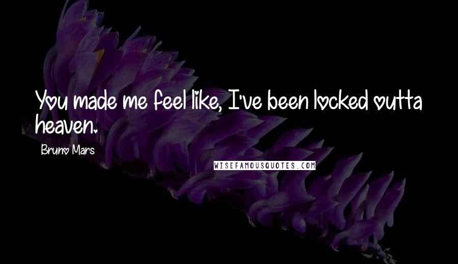 Bruno Mars Quotes: You made me feel like, I've been locked outta heaven.