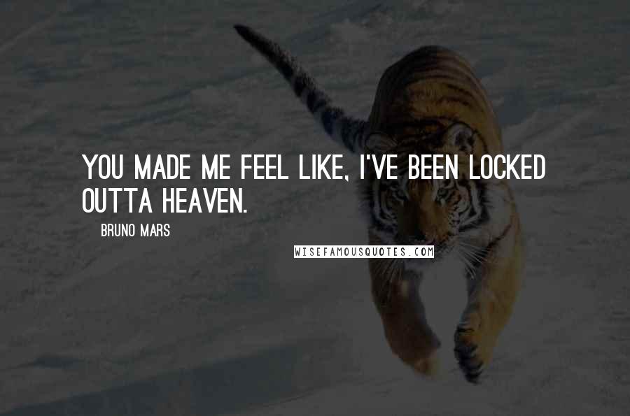 Bruno Mars Quotes: You made me feel like, I've been locked outta heaven.