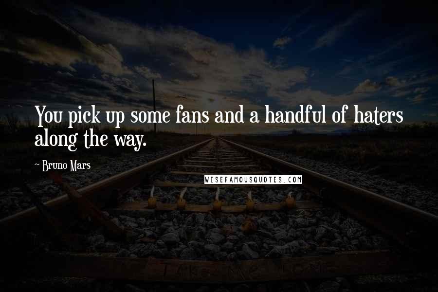 Bruno Mars Quotes: You pick up some fans and a handful of haters along the way.