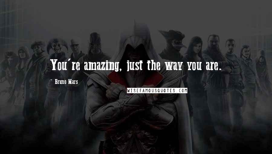 Bruno Mars Quotes: You're amazing, just the way you are.
