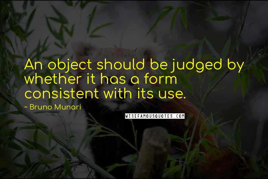 Bruno Munari Quotes: An object should be judged by whether it has a form consistent with its use.