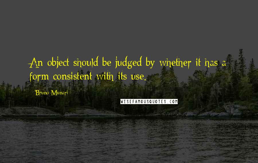 Bruno Munari Quotes: An object should be judged by whether it has a form consistent with its use.